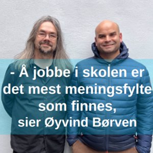 - Å jobbe i skolen er det mest meningsfylte som finnes, sier Øyvind Børven